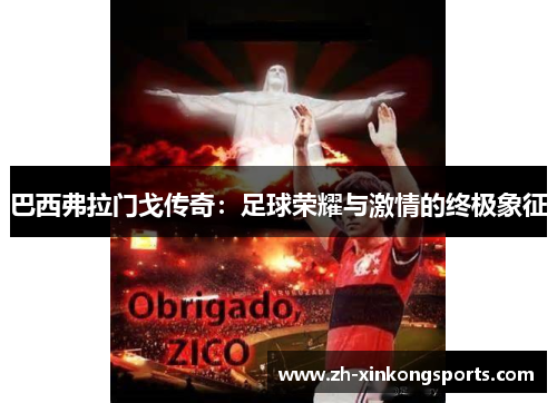 巴西弗拉门戈传奇：足球荣耀与激情的终极象征
