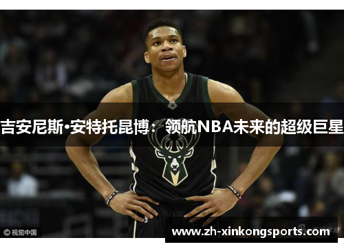 吉安尼斯·安特托昆博：领航NBA未来的超级巨星