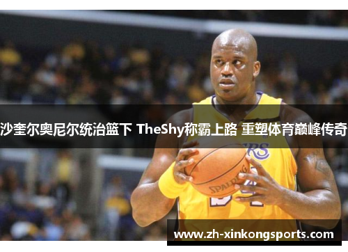沙奎尔奥尼尔统治篮下 TheShy称霸上路 重塑体育巅峰传奇