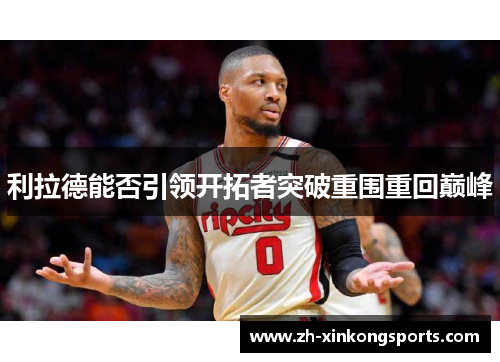 利拉德能否引领开拓者突破重围重回巅峰